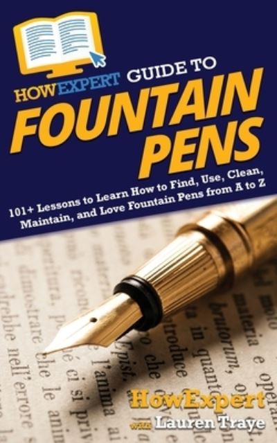 Cover for Howexpert · HowExpert Guide to Fountain Pens: 101+ Lessons to Learn How to Find, Use, Clean, Maintain, and Love Fountain Pens from A to Z (Paperback Book) (2021)