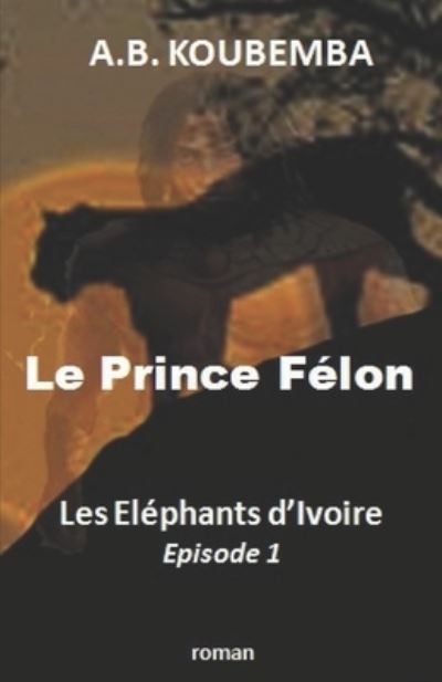 Cover for A B Koubemba · Le Prince Felon - Les Elephants d'Ivoire-Episode 1 (Taschenbuch) (2018)