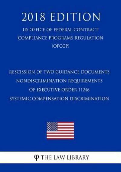 Cover for The Law Library · Rescission of Two Guidance Documents - Nondiscrimination Requirements of Executive Order 11246 - Systemic Compensation Discrimination (Us Office of Federal Contract Compliance Programs Regulation) (Ofccp) (2018 Edition) (Paperback Bog) (2018)