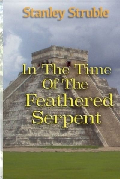 Cover for Stanley Struble · In the Time of the Feathered Serpent (Paperback Book) (2020)