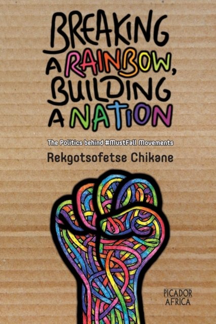 Cover for Rekgotsofetse Chikane · Breaking a Rainbow, Building a Nation : The Politics Behind #MustFall Movements (Pocketbok) (2018)