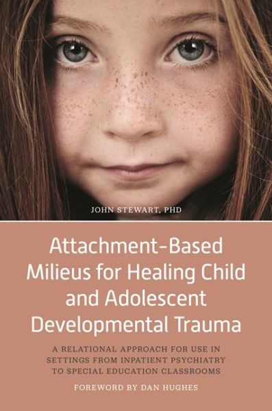 Attachment-Based Milieus for Healing Child and Adolescent Developmental Trauma: A Relational Approach for Use in Settings from Inpatient Psychiatry to Special Education Classrooms - John Stewart - Bøger - Jessica Kingsley Publishers - 9781785927904 - 19. oktober 2017