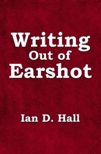 Cover for Ian D. Hall · Writing Out of Earshot (Paperback Book) (2021)