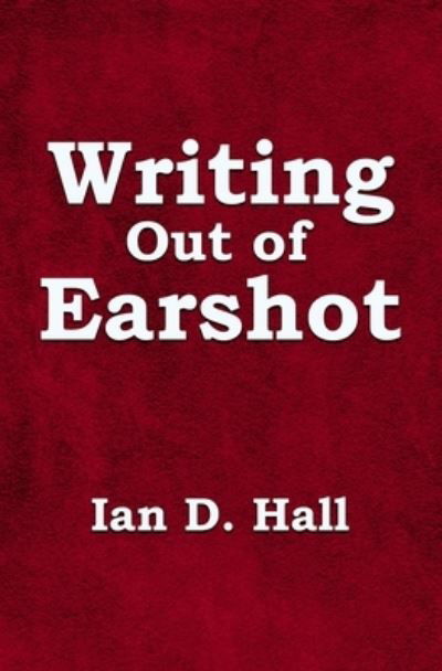 Writing Out of Earshot - Ian D. Hall - Libros - Beaten Track Publishing - 9781786454904 - 3 de junio de 2021