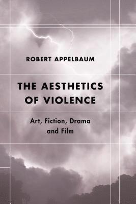 Cover for Appelbaum, Robert, Professor Emeritus of Eng · The Aesthetics of Violence: Art, Fiction, Drama and Film (Paperback Book) (2019)