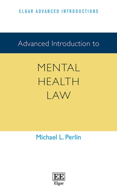 Advanced Introduction to Mental Health Law - Elgar Advanced Introductions series - Michael L. Perlin - Books - Edward Elgar Publishing Ltd - 9781789903904 - January 15, 2021