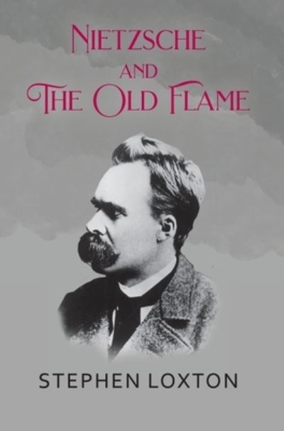 Nietzsche and The Old Flame - Stephen Loxton - Books - New Generation Publishing - 9781800316904 - February 10, 2021