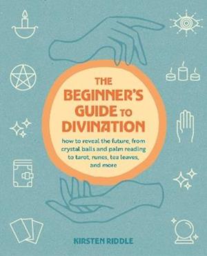 The Beginner's Guide to Divination: How to Reveal the Future, from Crystal Balls and Palm Reading to Tarot, Runes, Tea Leaves, and More - Kirsten Riddle - Books - Ryland, Peters & Small Ltd - 9781800655904 - February 10, 2026