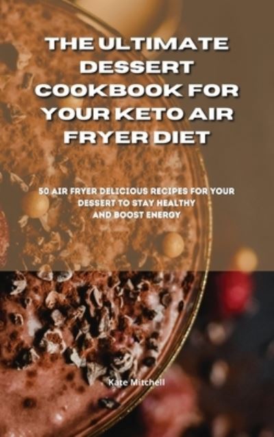 Cover for Kate Mitchell · The Ultimate Dessert Cookbook for your Keto Air Fryer Diet (Hardcover Book) (2021)