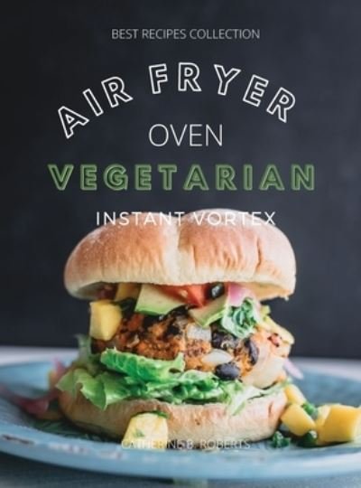 Catherine B Roberts · Vegetarian Air Fryer Oven Cookbook Instant Vortex (Hardcover Book) (2021)