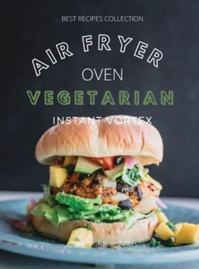 Cover for Catherine B Roberts · Vegetarian Air Fryer Oven Cookbook Instant Vortex (Hardcover Book) (2021)