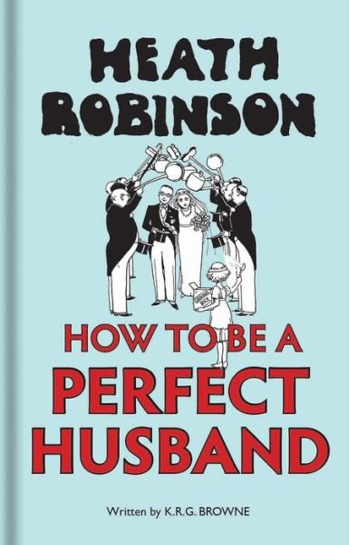 Cover for W. Heath Robinson · Heath Robinson: How to be a Perfect Husband (Hardcover Book) (2017)