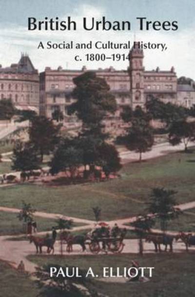 Cover for Paul A. Elliott · British Urban Trees: A Social and Cultural History 1800-1914 (Hardcover Book) (2016)