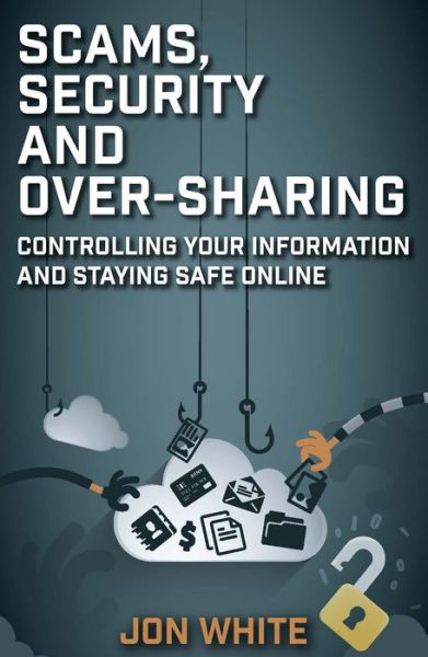 Cover for Jon White · Scams, Security and Over-Sharing: Controlling your information and staying safe online (Paperback Book) (2020)