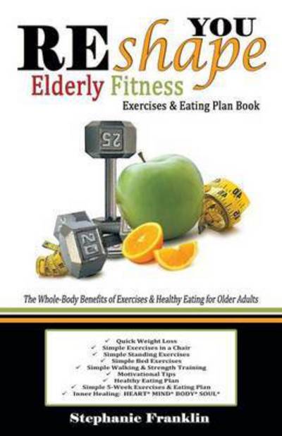 Cover for Stephanie Franklin · Reshape You Elderly Fitness Exercises &amp; Eating Plan Book: a Fitness Book of Simple Exercises &amp; Eating Plans for the Elderly (Paperback Book) (2015)