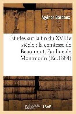 Cover for Agenor Bardoux · Etudes Sur La Fin Du Xviiie Siecle: La Comtesse de Beaumont, Pauline de Montmorin (Paperback Book) (2016)