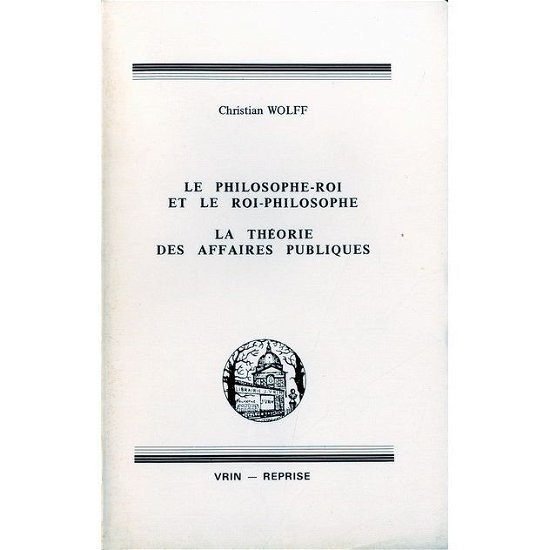 Cover for Christian Wolff · Le Philosophe-roi et Le Roi-philosophe; La Theorie Des Affaires Publiques (Bibliotheque Des Textes Philosophiques) (French Edition) (Paperback Book) [French edition] (1986)
