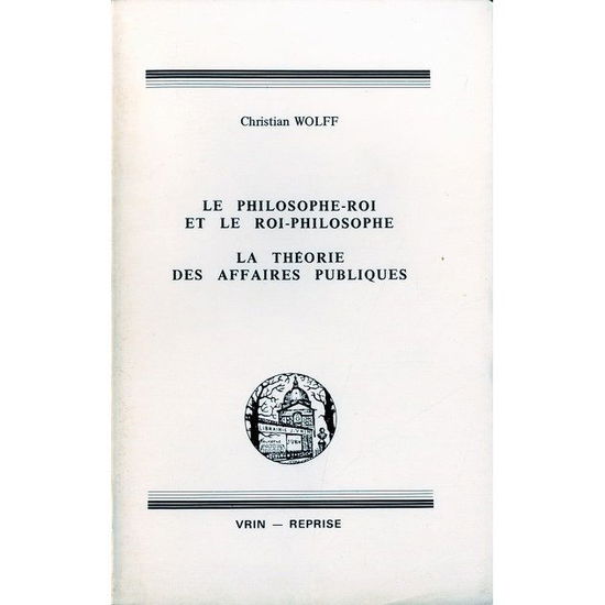 Cover for Christian Wolff · Le Philosophe-roi et Le Roi-philosophe; La Theorie Des Affaires Publiques (Bibliotheque Des Textes Philosophiques) (French Edition) (Paperback Book) [French edition] (1986)