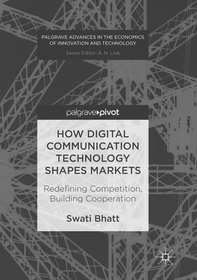 Cover for Swati Bhatt · How Digital Communication Technology Shapes Markets: Redefining Competition, Building Cooperation - Palgrave Advances in the Economics of Innovation and Technology (Paperback Book) [Softcover reprint of the original 1st ed. 2017 edition] (2018)