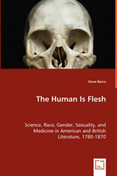 Cover for Dane Barca · The Human is Flesh: Science, Race, Gender, Sexuality, and Medicine in American and British Literature, 1780-1870 (Paperback Book) (2008)