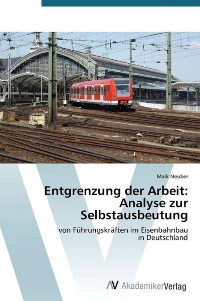 Cover for Maik Neuber · Entgrenzung Der Arbeit: Analyse Zur Selbstausbeutung: Von Führungskräften Im Eisenbahnbau in Deutschland (Paperback Book) [German edition] (2014)