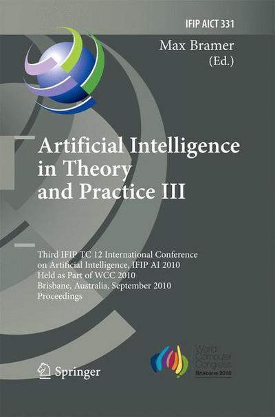 Artificial Intelligence in Theory and Practice III: Third IFIP TC 12 International Conference on Artificial Intelligence, IFIP AI 2010, Held as Part of WCC 2010, Brisbane, Australia, September 20-23, 2010, Proceedings - IFIP Advances in Information and Co - Max Bramer - Bøger - Springer-Verlag Berlin and Heidelberg Gm - 9783642422904 - 13. november 2014
