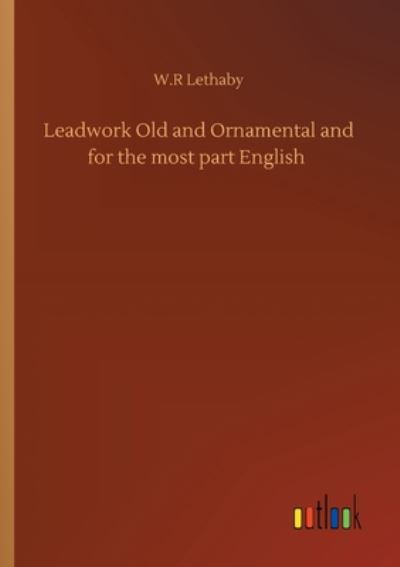 Cover for W R Lethaby · Leadwork Old and Ornamental and for the most part English (Paperback Book) (2020)