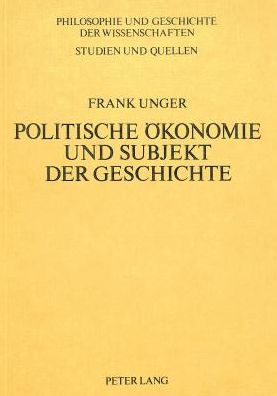 Cover for Unger Frank Unger · Politische Oekonomie und Subjekt der Geschichte: Empirie und Humanismus als Voraussetzung materialistischer Geschichtstheorie (Paperback Book) (1985)