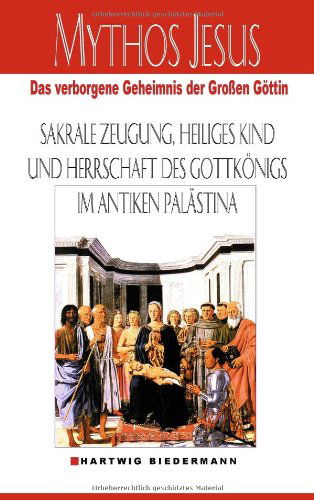 Cover for Hartwig Biedermann · Mythos Jesus: Das verborgene Geheimnis der grossen Goettin. Sakrale Zeugung, heiliges Kind und Herrschaft des Gottkoenigs im antiken Palastina (Paperback Book) [German edition] (2012)