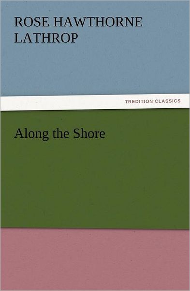 Cover for Rose Hawthorne Lathrop · Along the Shore (Tredition Classics) (Paperback Book) (2011)