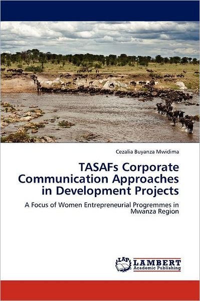 Tasafs Corporate Communication Approaches in Development Projects: a Focus of Women Entrepreneurial Progremmes in Mwanza Region - Cezalia Buyanza Mwidima - Bøger - LAP LAMBERT Academic Publishing - 9783844396904 - 29. august 2011