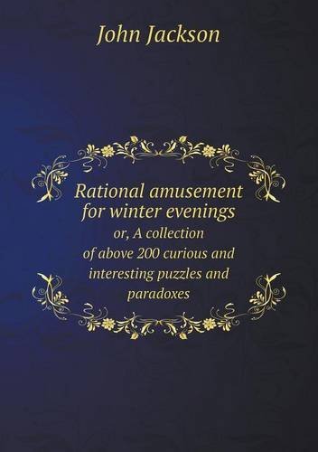 Cover for John Jackson · Rational Amusement for Winter Evenings Or, a Collection of Above 200 Curious and Interesting Puzzles and Paradoxes (Paperback Book) (2013)