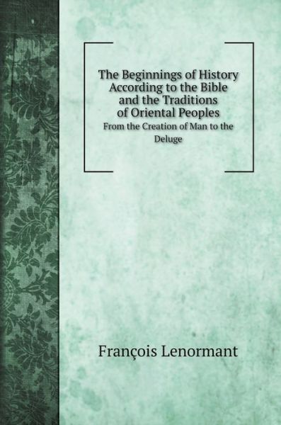 The Beginnings of History According to the Bible and the Traditions of Oriental Peoples - Francois Lenormant - Books - Book on Demand Ltd. - 9785519687904 - January 16, 2020