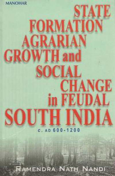 State Formation, Agrarian Growth & Social Change in Feudal South India c. AD 600-1200 - Ramendra Nath Nandi - Books - Manohar Publishers and Distributors - 9788173042904 - 2000