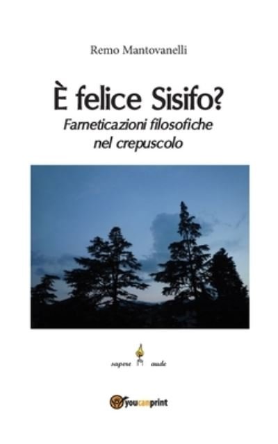 Cover for Remo Mantovanelli · E felice Sisifo? Farneticazioni filosofiche nel crepuscolo (Paperback Book) (2016)