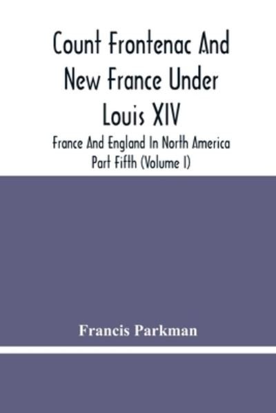 Cover for Francis Parkman · Count Frontenac And New France Under Louis Xiv; France And England In North America. Part Fifth (Volume I) (Paperback Book) (2021)
