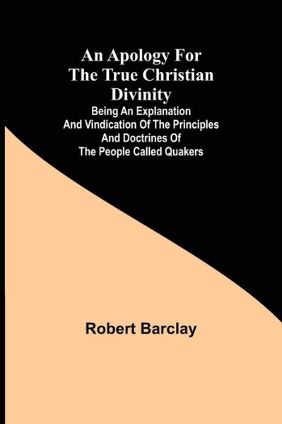 Cover for Robert Barclay · An Apology for the True Christian Divinity; Being an explanation and vindication of the principles and doctrines of the people called Quakers (Paperback Book) (2021)