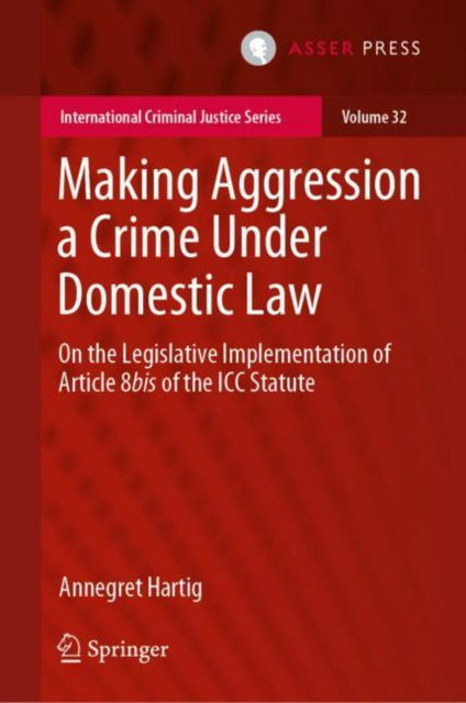 Cover for Annegret Hartig · Making Aggression a Crime Under Domestic Law: On the Legislative Implementation of Article 8bis of the ICC Statute - International Criminal Justice Series (Hardcover bog) [1st ed. 2023 edition] (2023)
