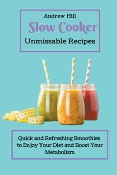 Cover for Andrew Hill · Slow Cooker Unmissable Recipes: Quick and Refreshing Smoothies to Enjoy Your Diet and Boost Your Metabolism (Paperback Book) (2021)