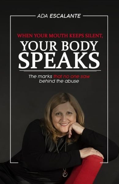 Cover for Ada Escalante · When your mouth keeps silent your body speaks: The marks that no one saw behind the abuse (Paperback Book) (2021)