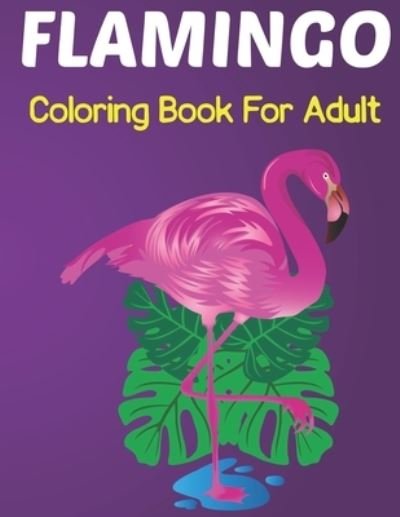 Flamingo Coloring Book for Adults: An Adult Coloring Book with Fun, Easy, flower pattern and Relaxing Coloring Pages Flamingo Designs for Teens. - Lrwin Earson Press - Bøger - Independently Published - 9798505095904 - 16. maj 2021