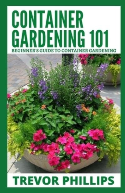 Cover for Trevor Phillips · Container Gardening 101: Beginner's Guide to Container Gardening (Paperback Book) (2021)