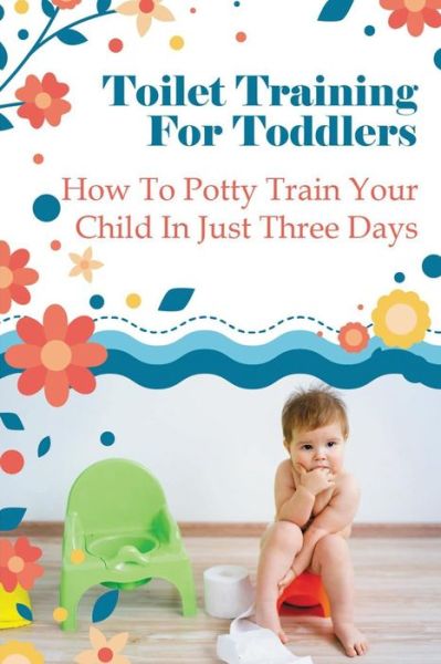 Cover for Honey Kain · Toilet Training For Toddlers: How To Potty Train Your Child In Just Three Days (Paperback Book) (2021)