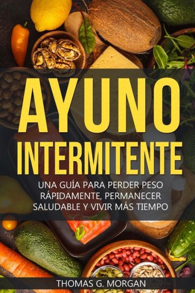 Cover for Thomas G Morgan · Ayuno Intermitente - Una Guia Para Perder Peso Rapidamente, Permanecer Saludable Y Vivir Mas Tiempo (Paperback Book) (2020)