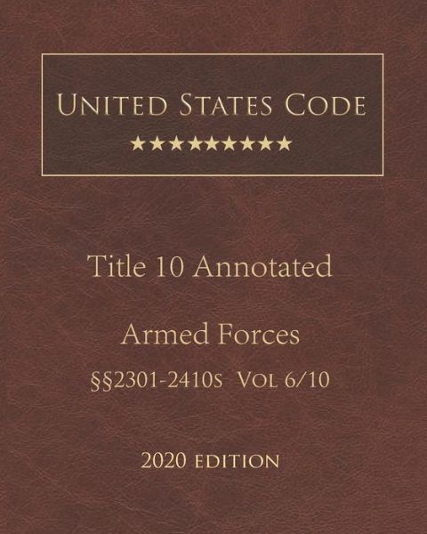 United States Code Annotated Title 10 Armed Forces 2020 Edition 2301 - 2410s Volume 6/10 - United States Government - Livres - Independently Published - 9798679048904 - 25 août 2020