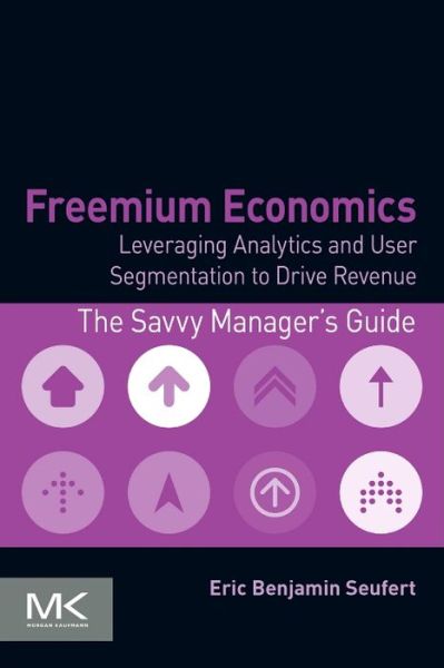 Freemium Economics: Leveraging Analytics and User Segmentation to Drive Revenue - The Savvy Manager's Guides - Seufert, Eric Benjamin (Editor, Mobile Dev Memo) - Books - Elsevier Science & Technology - 9780124166905 - March 8, 2014