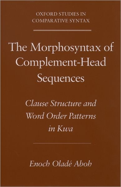 Cover for Aboh, Enoch Olade (Professor of Linguistics, Professor of Linguistics, University of Amsterdam, The Netherlands) · The Morphosyntax of Complement-Head Sequences: Clause Structure and Word Order Patterns in Kwa - Oxford Studies in Comparative Syntax (Paperback Bog) (2004)