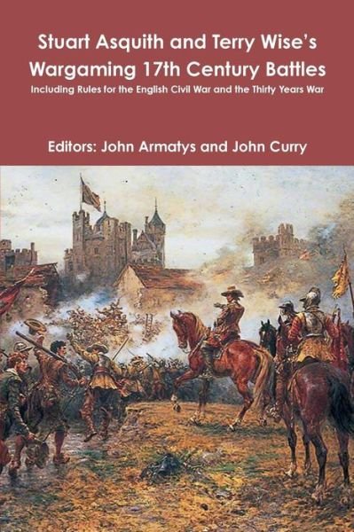 Cover for John Curry · Stuart Asquith and Terry Wise's Wargaming 17th Century Battles: Including Rules for the English Civil War and the Thirty Years War (Paperback Book) (2019)