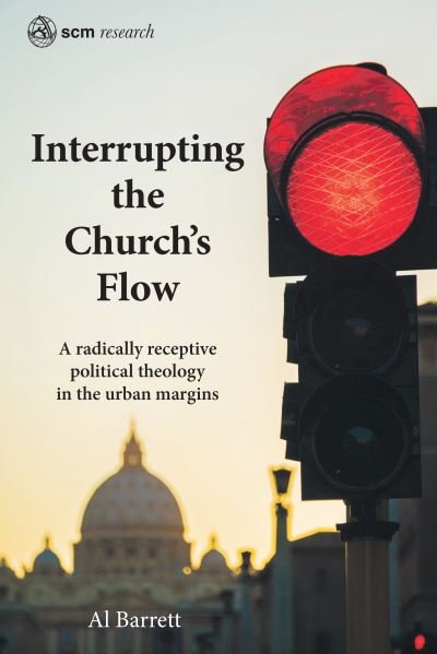 Cover for Al Barrett · Interrupting the Church's Flow: A radically receptive political theology in the urban margins - SCM Research (Innbunden bok) (2020)