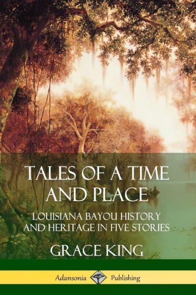 Cover for Grace King · Tales of a Time and Place: Louisiana Bayou History and Heritage in Five Stories (Paperback Book) (2019)